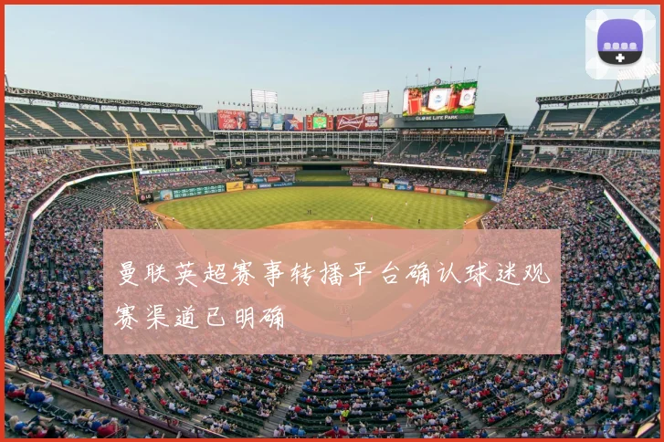 曼联英超赛事转播平台确认球迷观赛渠道已明确