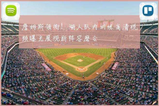 詹姆斯领衔！湖人队内训练高清视频曝光展现新阵容磨合