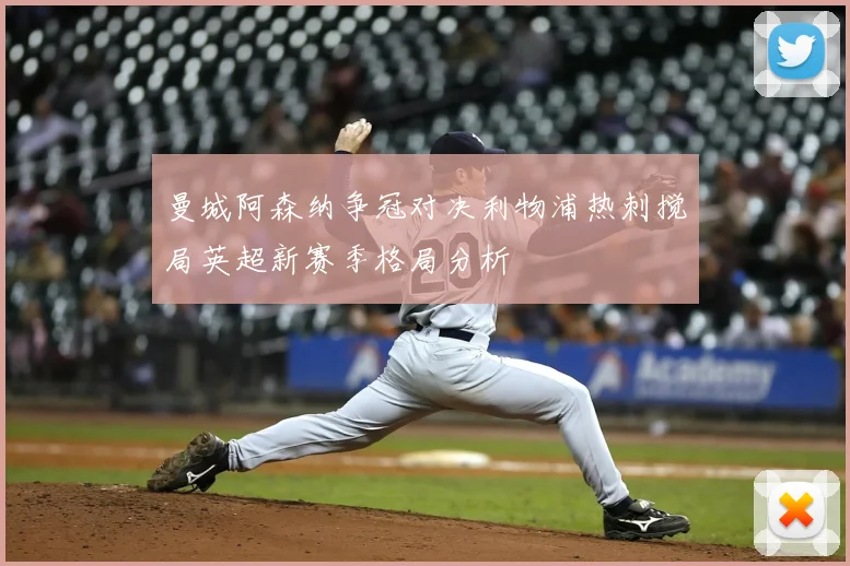 曼城阿森纳争冠对决利物浦热刺搅局英超新赛季格局分析