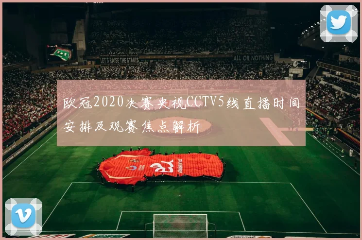 欧冠2020决赛央视CCTV5线直播时间安排及观赛焦点解析