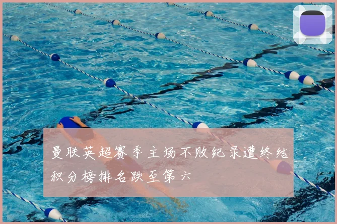 曼联英超赛季主场不败纪录遭终结积分榜排名跌至第六