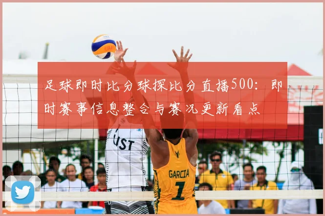 足球即时比分球探比分直播500：即时赛事信息整合与赛况更新看点