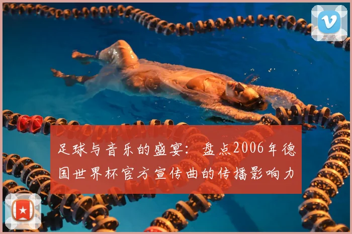 足球与音乐的盛宴：盘点2006年德国世界杯官方宣传曲的传播影响力