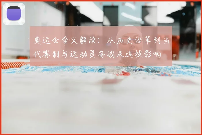 奥运会含义解读：从历史沿革到当代赛制与运动员备战及选拔影响