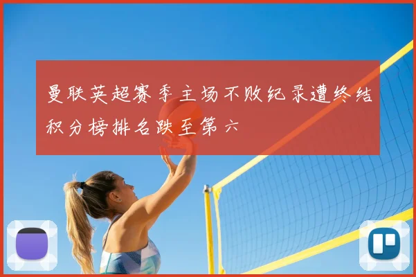 曼联英超赛季主场不败纪录遭终结积分榜排名跌至第六